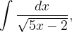 \dpi{120} \int \frac{dx}{\sqrt{5x-2}},